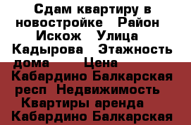 Сдам квартиру в новостройке › Район ­ Искож › Улица ­ Кадырова › Этажность дома ­ 5 › Цена ­ 10 000 - Кабардино-Балкарская респ. Недвижимость » Квартиры аренда   . Кабардино-Балкарская респ.